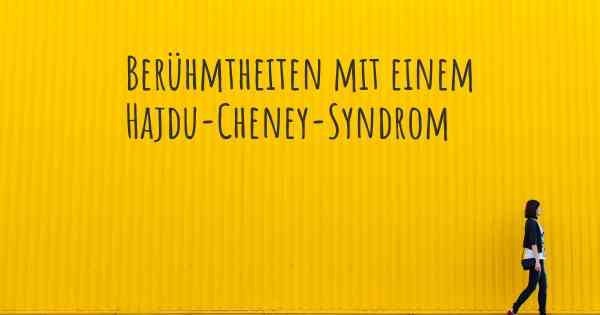 Berühmtheiten mit einem Hajdu-Cheney-Syndrom