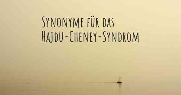 Synonyme für das Hajdu-Cheney-Syndrom