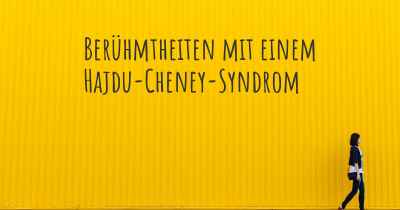 Berühmtheiten mit einem Hajdu-Cheney-Syndrom