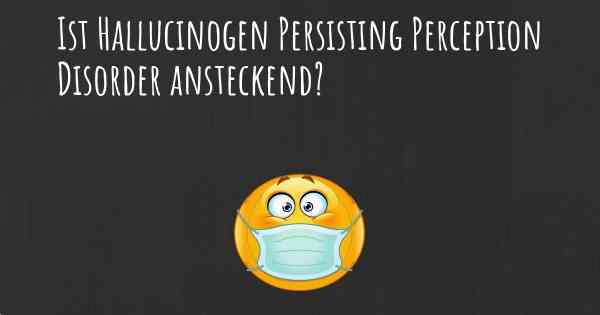 Ist Hallucinogen Persisting Perception Disorder ansteckend?