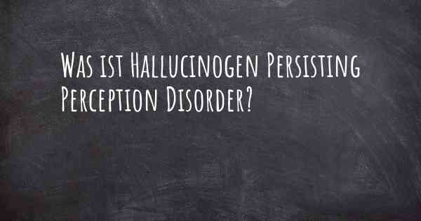 Was ist Hallucinogen Persisting Perception Disorder?