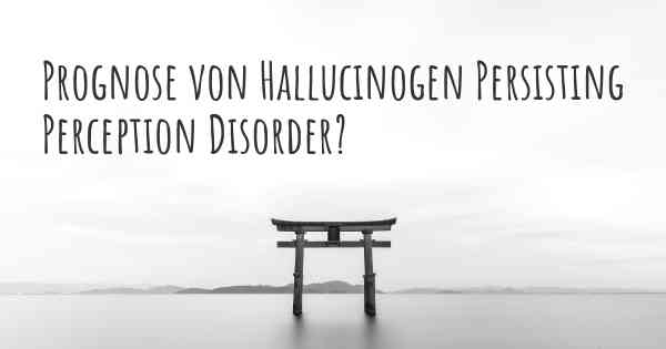 Prognose von Hallucinogen Persisting Perception Disorder?