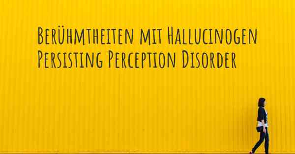 Berühmtheiten mit Hallucinogen Persisting Perception Disorder