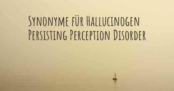 Synonyme für Hallucinogen Persisting Perception Disorder