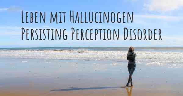 Leben mit Hallucinogen Persisting Perception Disorder