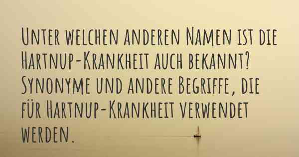 Unter welchen anderen Namen ist die Hartnup-Krankheit auch bekannt? Synonyme und andere Begriffe, die für Hartnup-Krankheit verwendet werden.