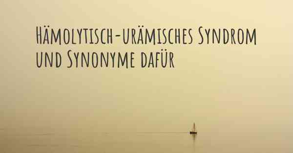 Hämolytisch-urämisches Syndrom und Synonyme dafür