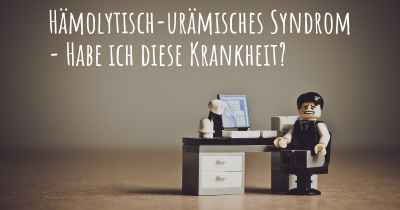 Hämolytisch-urämisches Syndrom - Habe ich diese Krankheit?