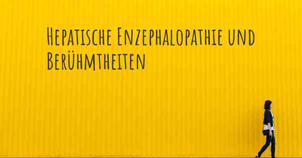 Hepatische Enzephalopathie und Berühmtheiten