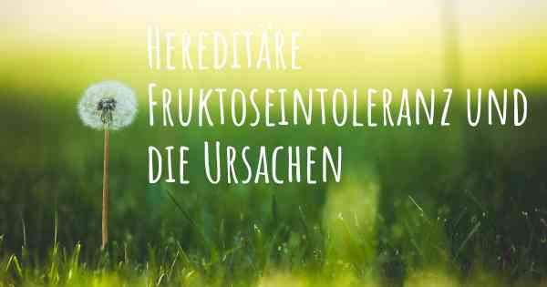 Hereditäre Fruktoseintoleranz und die Ursachen