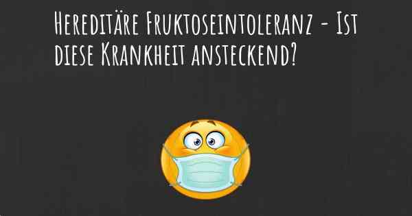 Hereditäre Fruktoseintoleranz - Ist diese Krankheit ansteckend?