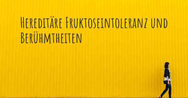 Hereditäre Fruktoseintoleranz und Berühmtheiten