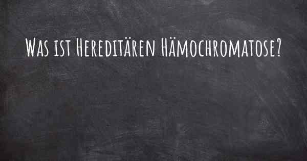 Was ist Hereditären Hämochromatose?