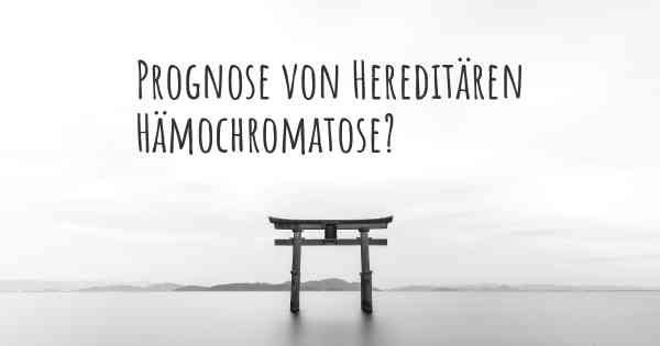 Prognose von Hereditären Hämochromatose?