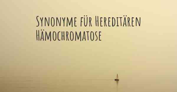 Synonyme für Hereditären Hämochromatose