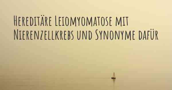 Hereditäre Leiomyomatose mit Nierenzellkrebs und Synonyme dafür