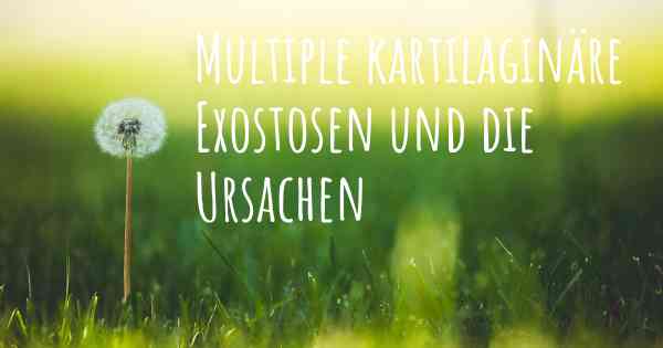 Multiple kartilaginäre Exostosen und die Ursachen