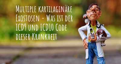 Multiple kartilaginäre Exostosen - Was ist der ICD9 und ICD10 Code dieser Krankheit