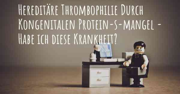 Hereditäre Thrombophilie Durch Kongenitalen Protein-s-mangel - Habe ich diese Krankheit?