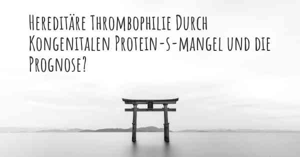 Hereditäre Thrombophilie Durch Kongenitalen Protein-s-mangel und die Prognose?