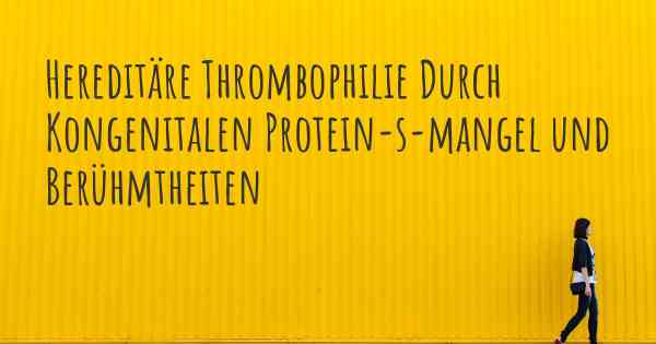 Hereditäre Thrombophilie Durch Kongenitalen Protein-s-mangel und Berühmtheiten