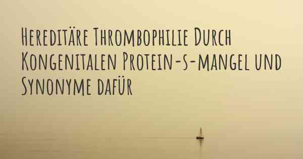 Hereditäre Thrombophilie Durch Kongenitalen Protein-s-mangel und Synonyme dafür