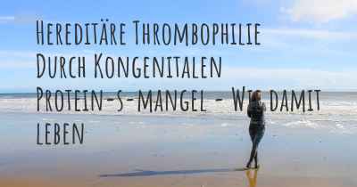 Hereditäre Thrombophilie Durch Kongenitalen Protein-s-mangel - Wie damit leben