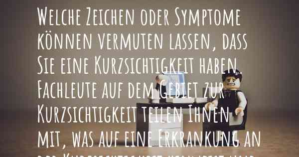 Welche Zeichen oder Symptome können vermuten lassen, dass Sie eine Kurzsichtigkeit haben. Fachleute auf dem Gebiet zur Kurzsichtigkeit teilen Ihnen mit, was auf eine Erkrankung an der Kurzsichtigkeit hinweist und welche Ärzte aufgesucht werden müssen.