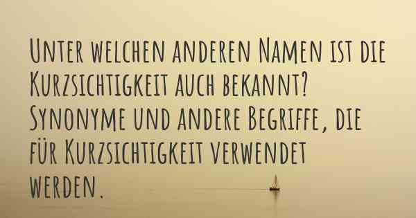 Unter welchen anderen Namen ist die Kurzsichtigkeit auch bekannt? Synonyme und andere Begriffe, die für Kurzsichtigkeit verwendet werden.