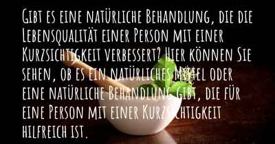 Gibt es eine natürliche Behandlung, die die Lebensqualität einer Person mit einer Kurzsichtigkeit verbessert? Hier können Sie sehen, ob es ein natürliches Mittel oder eine natürliche Behandlung gibt, die für eine Person mit einer Kurzsichtigkeit hilfreich ist.