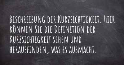 Beschreibung der Kurzsichtigkeit. Hier können Sie die Definition der Kurzsichtigkeit sehen und herausfinden, was es ausmacht.