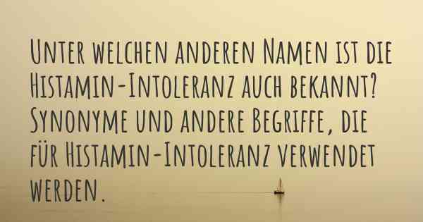 Unter welchen anderen Namen ist die Histamin-Intoleranz auch bekannt? Synonyme und andere Begriffe, die für Histamin-Intoleranz verwendet werden.