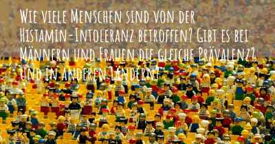 Wie viele Menschen sind von der Histamin-Intoleranz betroffen? Gibt es bei Männern und Frauen die gleiche Prävalenz? Und in anderen Ländern?