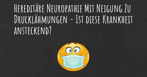 Hereditäre Neuropathie Mit Neigung Zu Drucklähmungen - Ist diese Krankheit ansteckend?