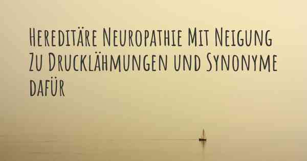 Hereditäre Neuropathie Mit Neigung Zu Drucklähmungen und Synonyme dafür