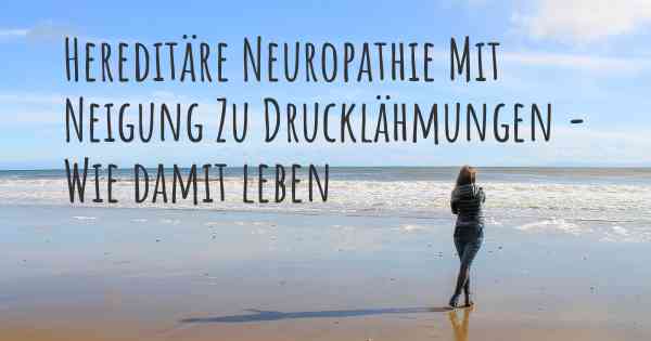 Hereditäre Neuropathie Mit Neigung Zu Drucklähmungen - Wie damit leben