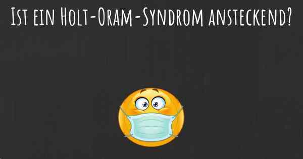 Ist ein Holt-Oram-Syndrom ansteckend?