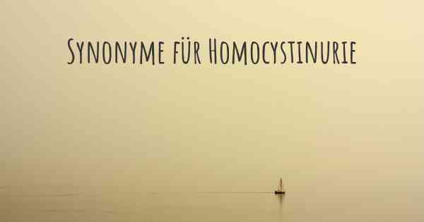 Synonyme für Homocystinurie