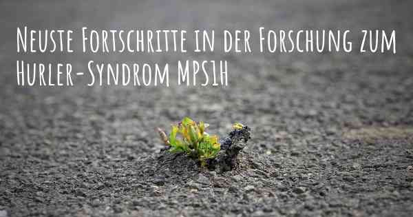 Neuste Fortschritte in der Forschung zum Hurler-Syndrom MPS1H