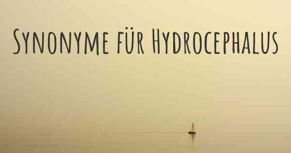 Synonyme für Hydrocephalus