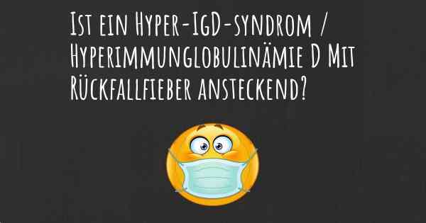 Ist ein Hyper-IgD-syndrom / Hyperimmunglobulinämie D Mit Rückfallfieber ansteckend?