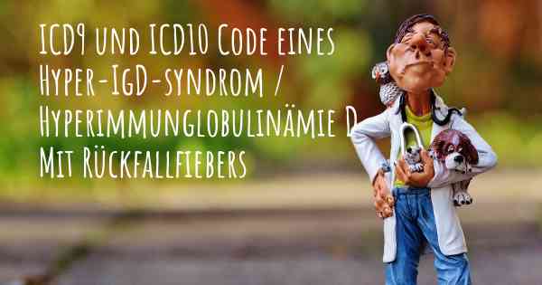 ICD9 und ICD10 Code eines Hyper-IgD-syndrom / Hyperimmunglobulinämie D Mit Rückfallfiebers