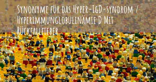 Synonyme für das Hyper-IgD-syndrom / Hyperimmunglobulinämie D Mit Rückfallfieber