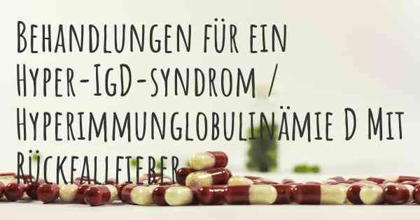 Behandlungen für ein Hyper-IgD-syndrom / Hyperimmunglobulinämie D Mit Rückfallfieber