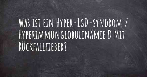 Was ist ein Hyper-IgD-syndrom / Hyperimmunglobulinämie D Mit Rückfallfieber?