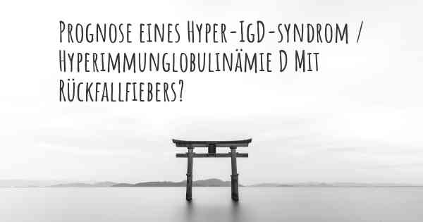 Prognose eines Hyper-IgD-syndrom / Hyperimmunglobulinämie D Mit Rückfallfiebers?