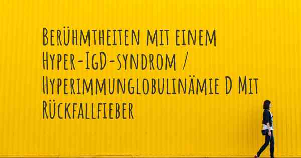 Berühmtheiten mit einem Hyper-IgD-syndrom / Hyperimmunglobulinämie D Mit Rückfallfieber