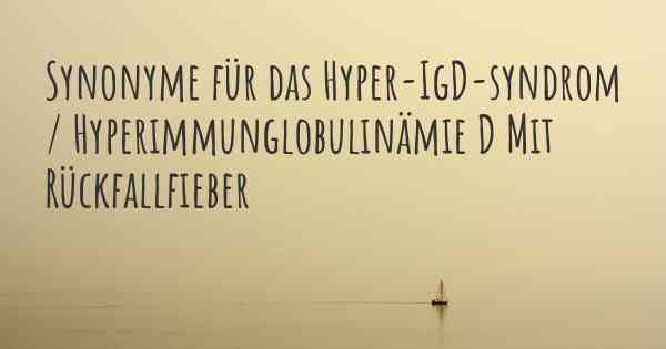 Synonyme für das Hyper-IgD-syndrom / Hyperimmunglobulinämie D Mit Rückfallfieber