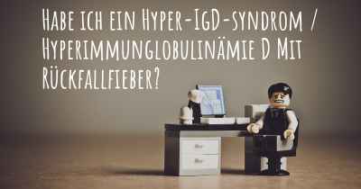 Habe ich ein Hyper-IgD-syndrom / Hyperimmunglobulinämie D Mit Rückfallfieber?