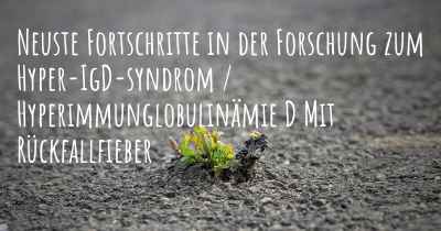 Neuste Fortschritte in der Forschung zum Hyper-IgD-syndrom / Hyperimmunglobulinämie D Mit Rückfallfieber